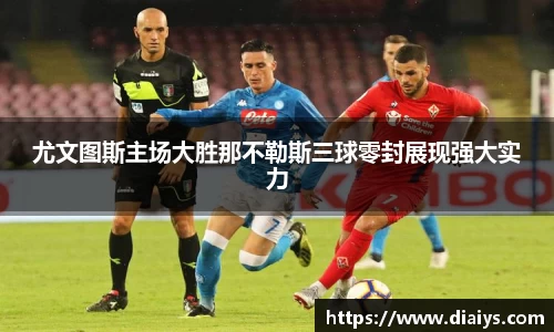 尤文图斯主场大胜那不勒斯三球零封展现强大实力