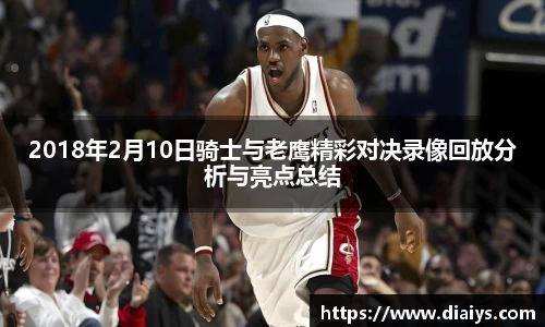 2018年2月10日骑士与老鹰精彩对决录像回放分析与亮点总结