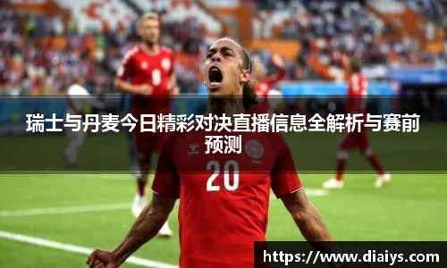 瑞士与丹麦今日精彩对决直播信息全解析与赛前预测