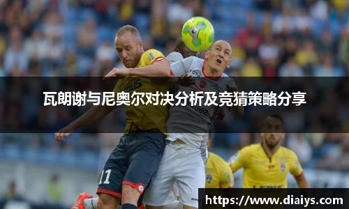 瓦朗谢与尼奥尔对决分析及竞猜策略分享