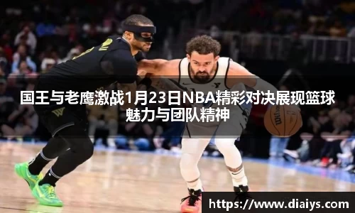 国王与老鹰激战1月23日NBA精彩对决展现篮球魅力与团队精神